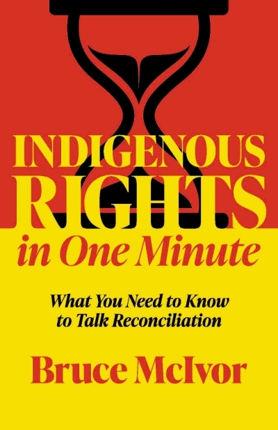 Indigenous Rights in One Minute : What You Need to Know to Talk Reconciliation | McIvor, Bruce (Auteur)